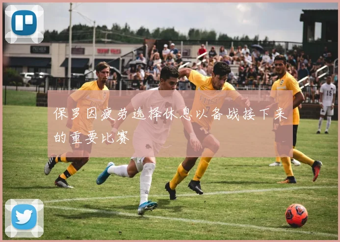 保罗因疲劳选择休息以备战接下来的重要比赛