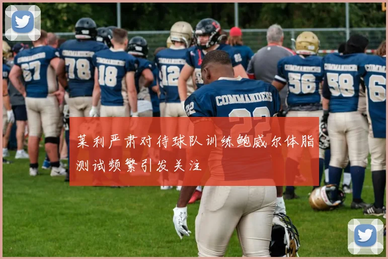 莱利严肃对待球队训练鲍威尔体脂测试频繁引发关注
