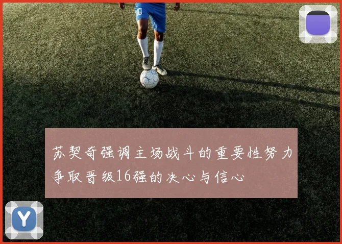 苏契奇强调主场战斗的重要性努力争取晋级16强的决心与信心
