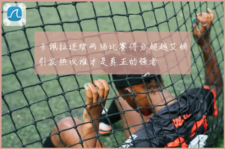 卡佩拉连续两场比赛得分超越艾顿引发热议谁才是真正的强者