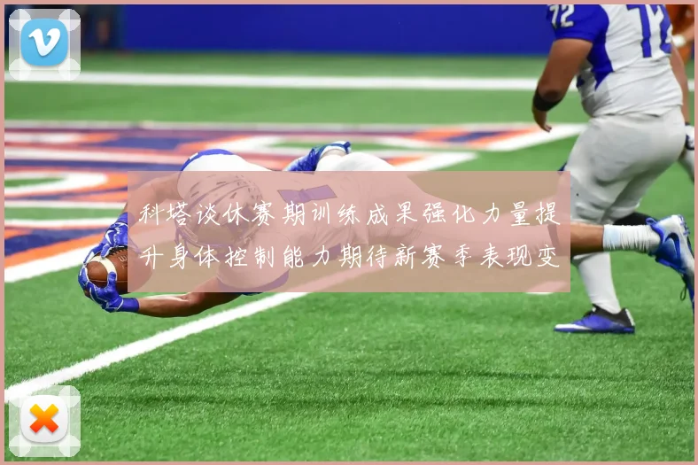 科塔谈休赛期训练成果强化力量提升身体控制能力期待新赛季表现变化