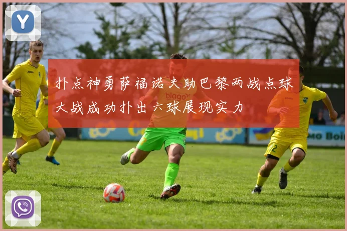 扑点神勇萨福诺夫助巴黎两战点球大战成功扑出六球展现实力