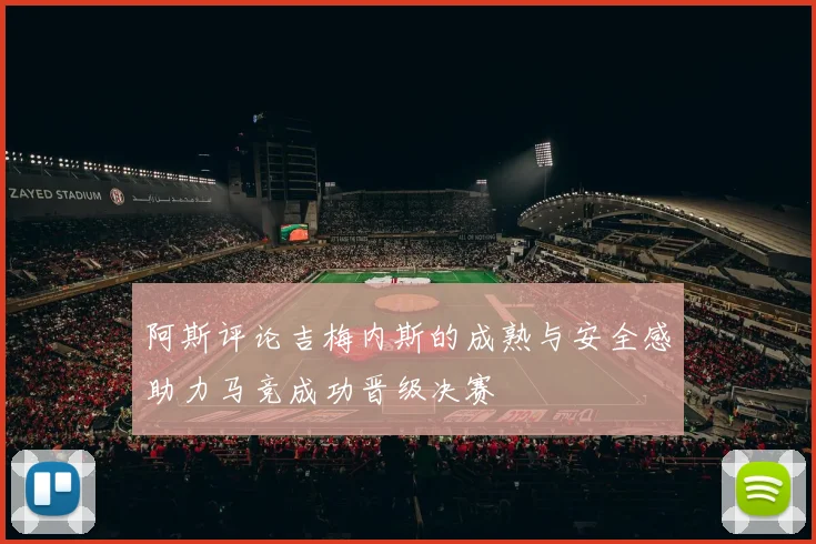 阿斯评论吉梅内斯的成熟与安全感助力马竞成功晋级决赛