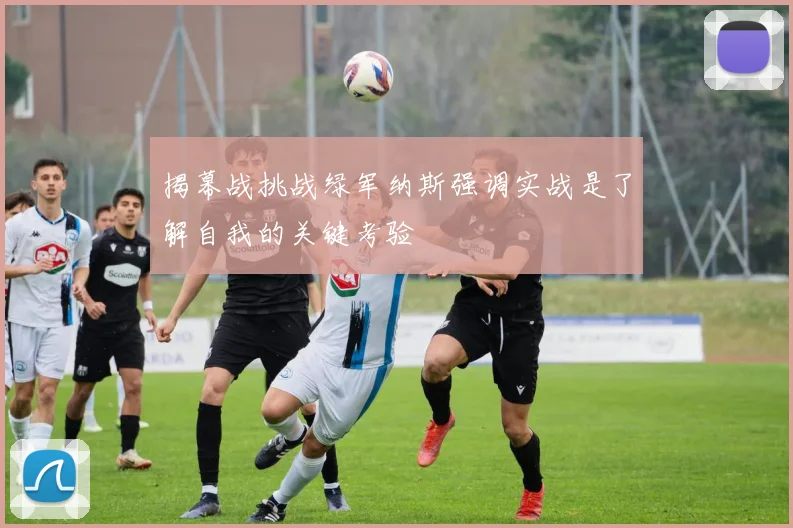 揭幕战挑战绿军纳斯强调实战是了解自我的关键考验