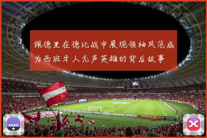 佩德里在德比战中展现领袖风范成为西班牙人无声英雄的背后故事