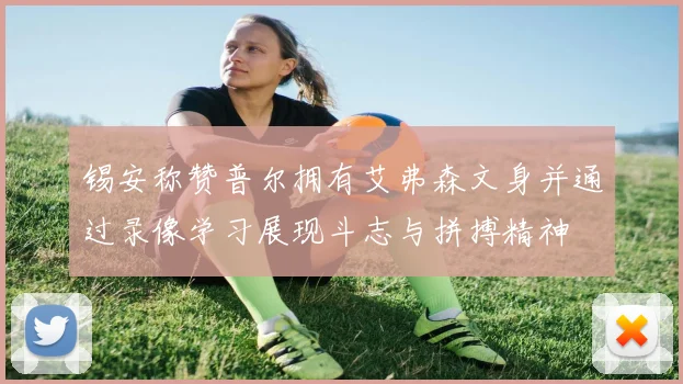 锡安称赞普尔拥有艾弗森文身并通过录像学习展现斗志与拼搏精神