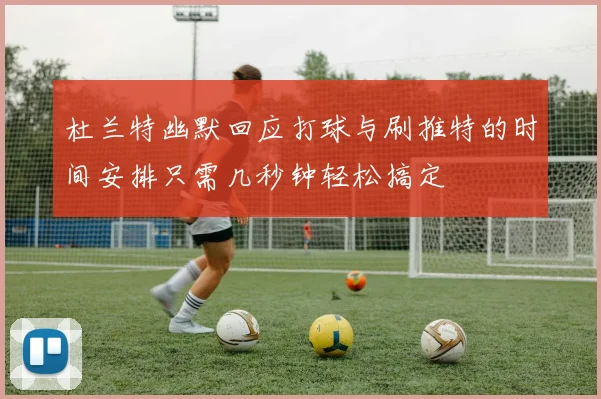 杜兰特幽默回应打球与刷推特的时间安排只需几秒钟轻松搞定