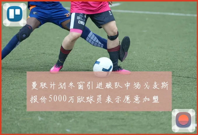 曼联计划冬窗引进狼队中场戈麦斯报价5000万欧球员表示愿意加盟