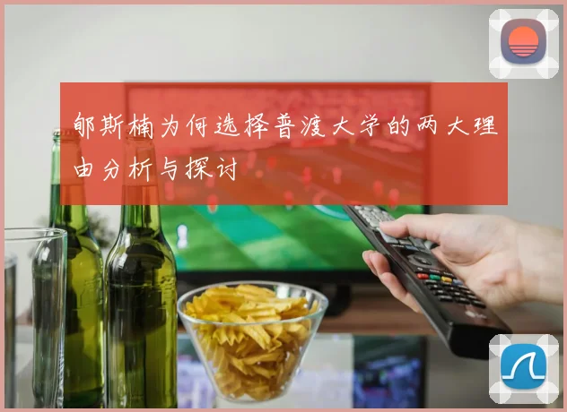郇斯楠为何选择普渡大学的两大理由分析与探讨
