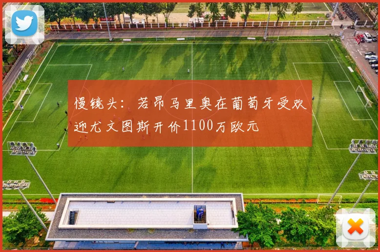 慢镜头：若昂马里奥在葡萄牙受欢迎尤文图斯开价1100万欧元
